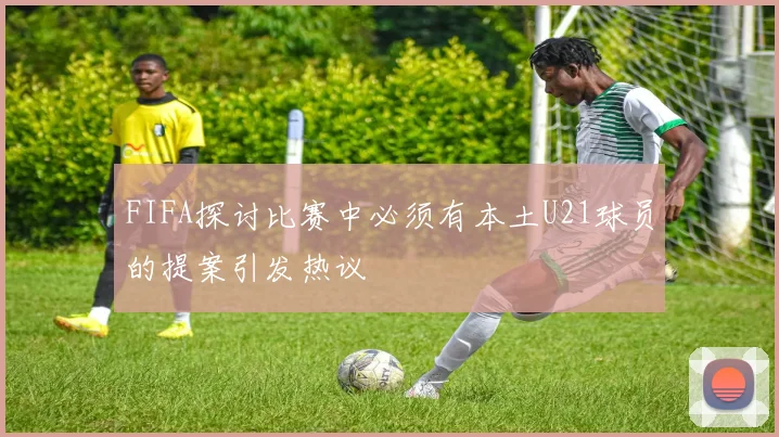 FIFA探讨比赛中必须有本土U21球员的提案引发热议