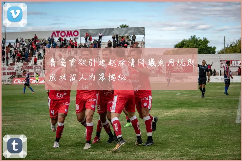 青岛曾欲引进赵柏清同曦利用规则成功留人内幕揭秘